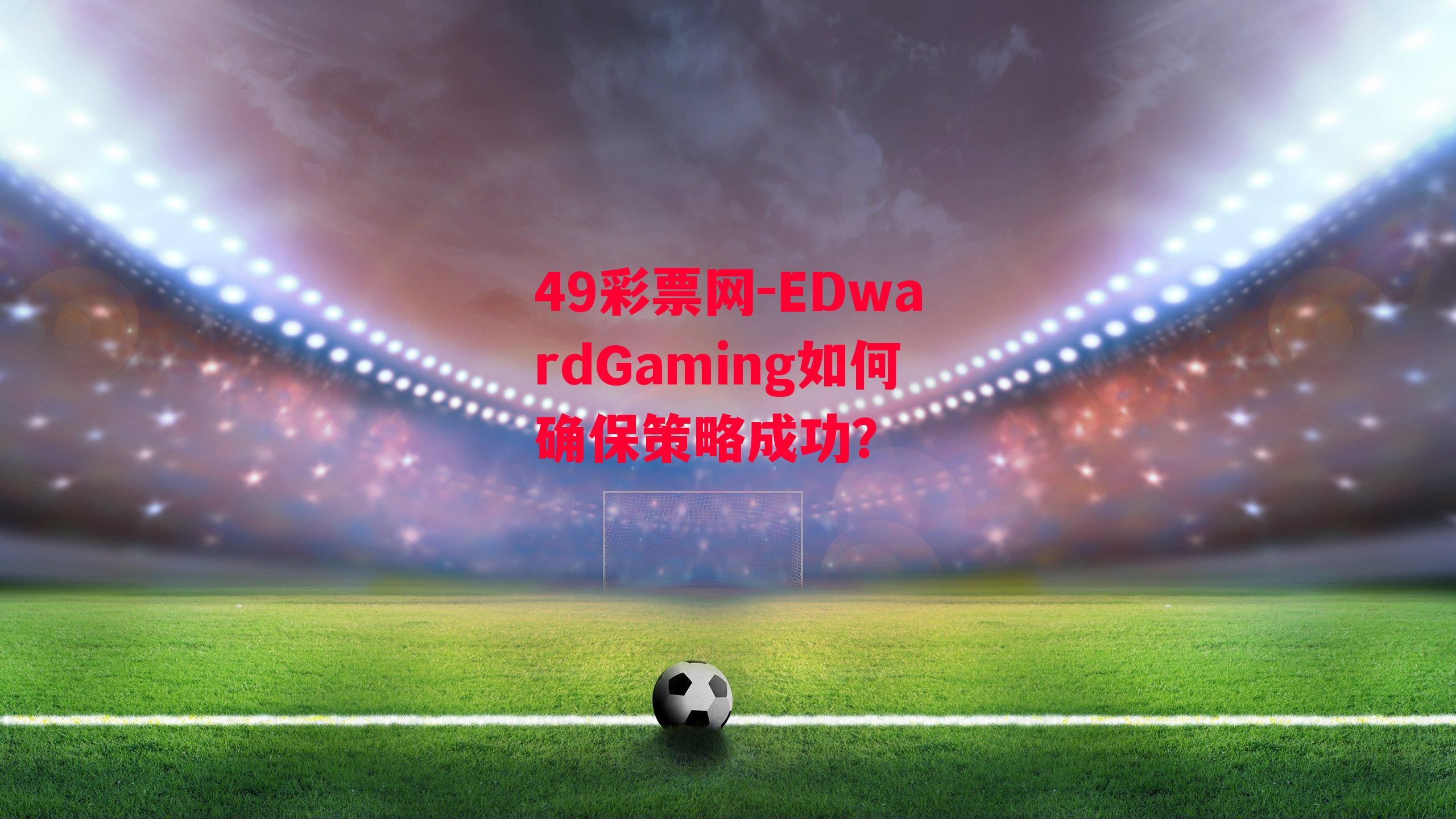 EDwardGaming如何确保策略成功？