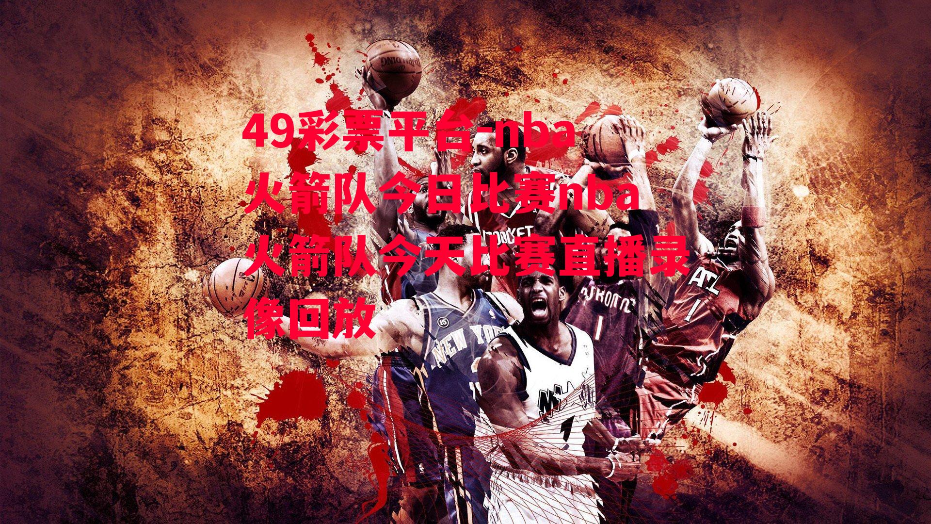 49彩票平台-nba火箭队今日比赛nba火箭队今天比赛直播录像回放