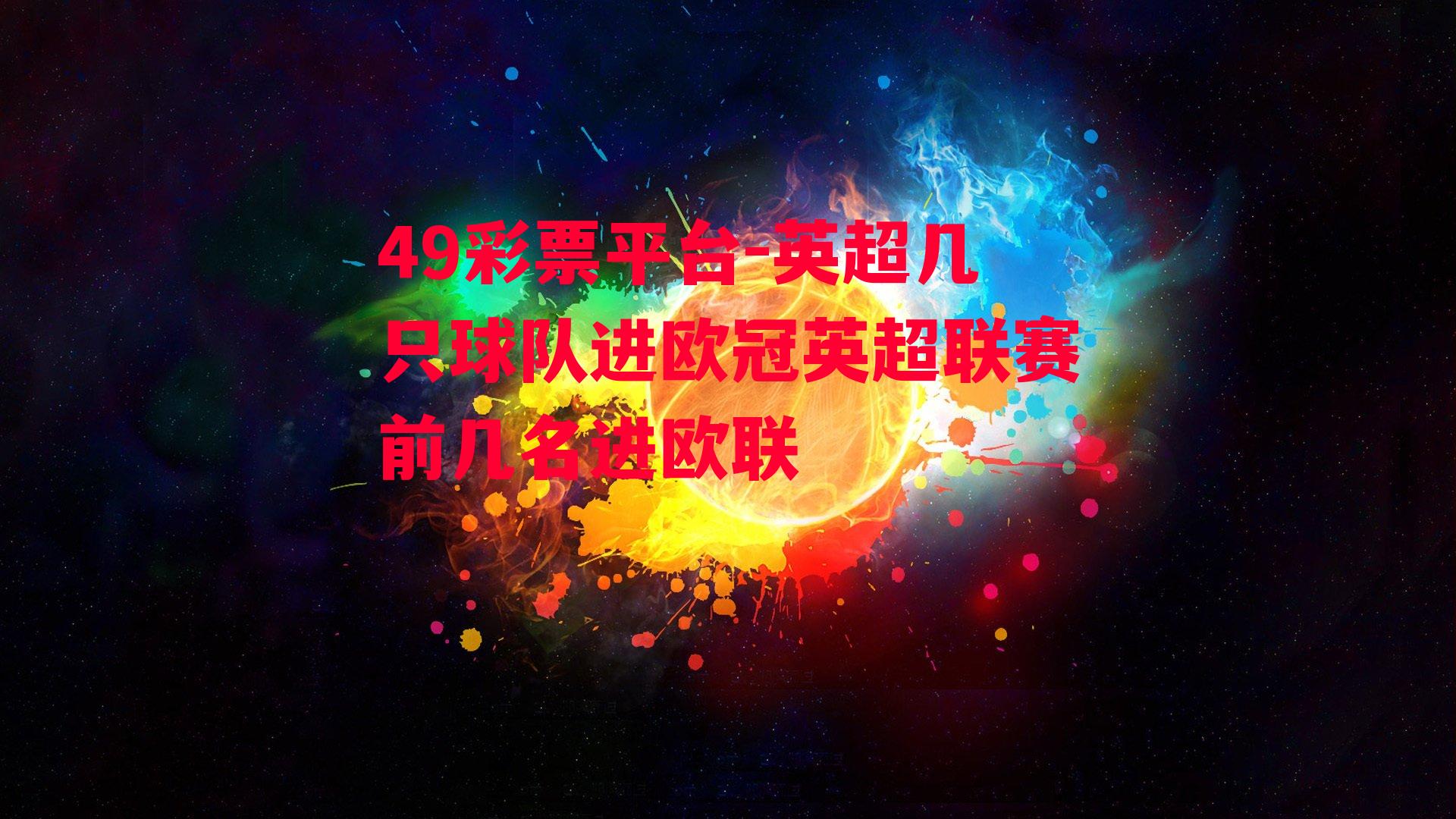 49彩票平台-英超几只球队进欧冠英超联赛前几名进欧联